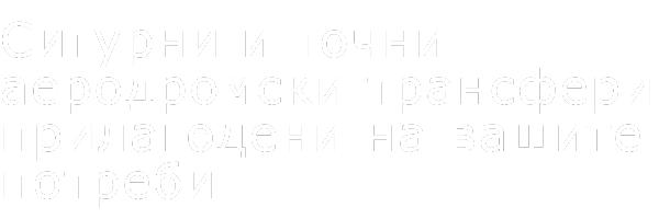 Сигурни и точни аеродромски трансфери прилагодени на вашите потреби